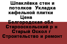 Шпаклёвка стен и потолков. Укладка кафельной плитки › Цена ­ 80 - Белгородская обл., Старооскольский р-н, Старый Оскол г. Строительство и ремонт » Услуги   . Белгородская обл.